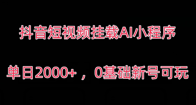 抖音短视频挂载AI小程序，单日2000+，0基础新号可玩-智慧宝库