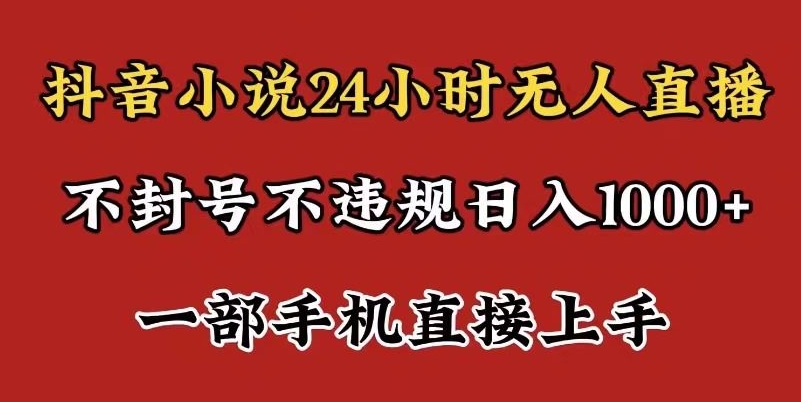 抖音小说无人直播日入1000+，不封号不违规，24小时无人直播，一部手机直接上手，保姆式教学-智慧宝库