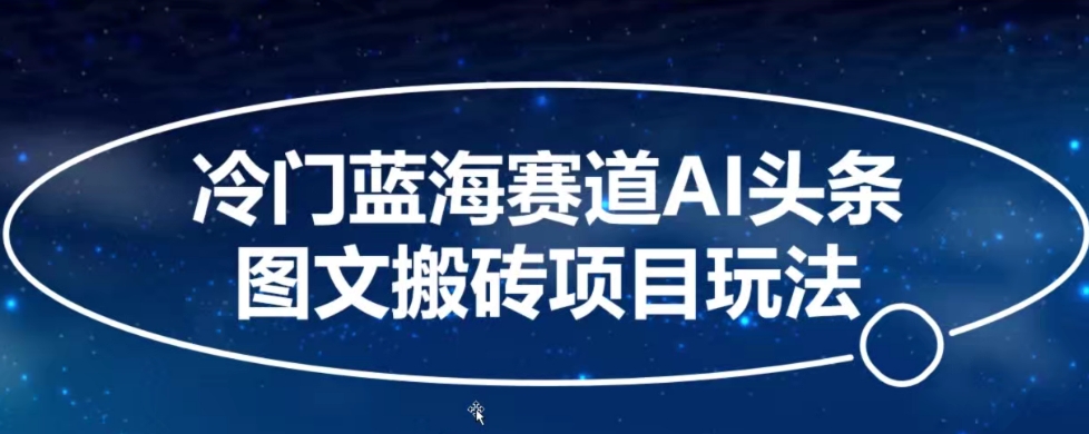 冷门蓝海赛道AI头条图文搬砖项目玩法，单号日入100+-智慧宝库