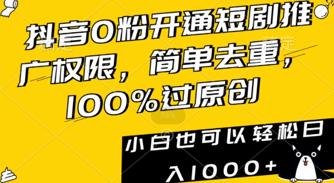 抖音0粉开通短剧推广权限，简单去重，100%过原创，小白也可以轻松日入1000+【揭秘】-智慧宝库