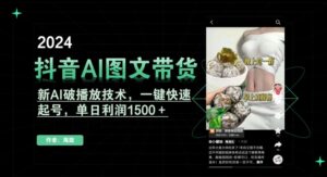 抖音AI图文带货，新AI破播放技术，一键快速起号，单日利润1500＋【揭秘】-智慧宝库