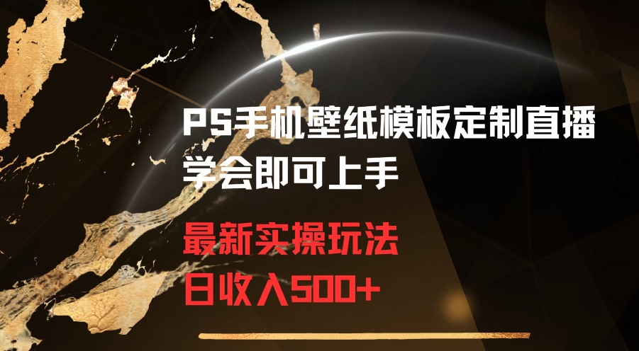 PS手机壁纸模板定制直播最新实操玩法学会即可上手日收入500+【揭秘】-智慧宝库