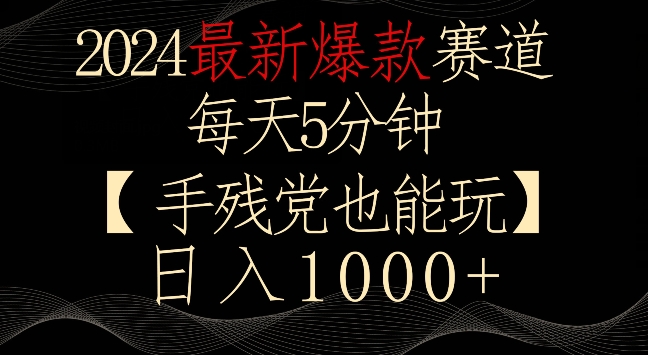 2024最新爆款赛道，每天5分钟，手残党也能玩，轻松日入1000+【揭秘】-智慧宝库