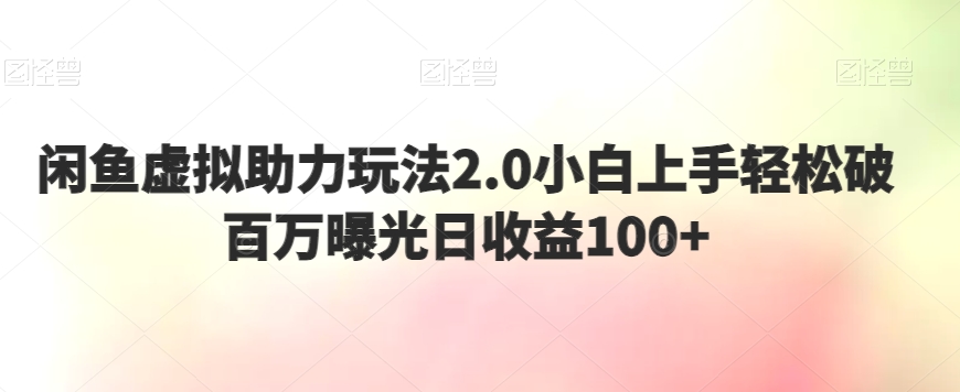 闲鱼虚拟助力玩法2.0小白上手轻松破百万曝光日收益100+-智慧宝库