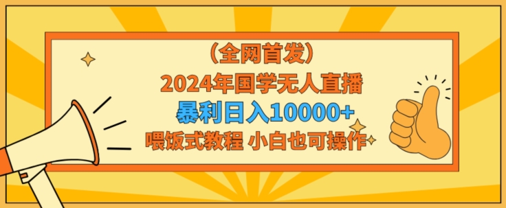 全网首发2024年国学无人直播暴力日入1w，加喂饭式教程，小白也可操作【揭秘】-智慧宝库