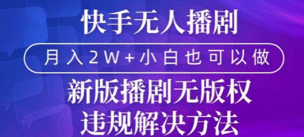 快手无人播剧，月入2w+，新版播剧无版权违规解决方法-智慧宝库