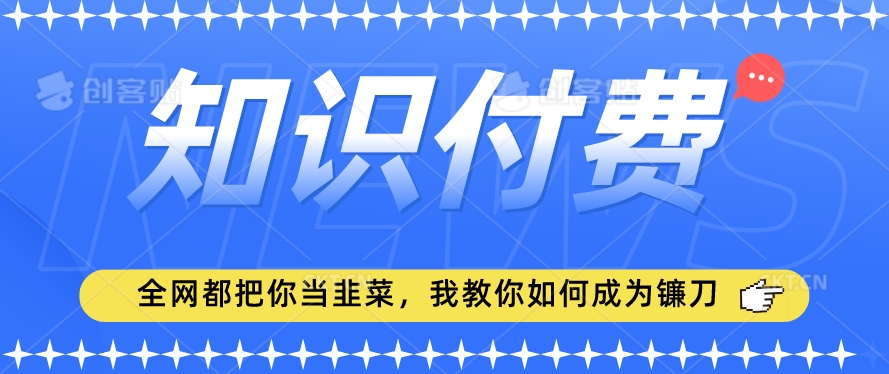 2024最新知识付费项目，小白也能轻松入局，全网都在教你做项目，我教你做镰刀【揭秘】-智慧宝库