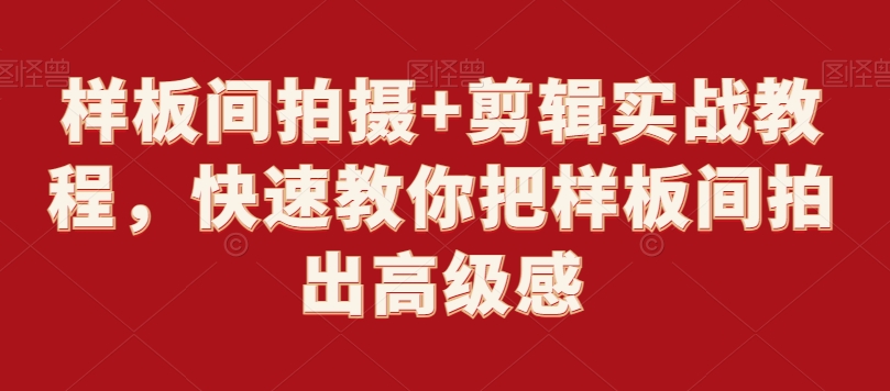 样板间拍摄+剪辑实战教程，快速教你把样板间拍出高级感-智慧宝库