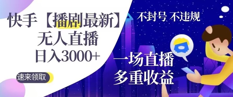 快手【播剧最新】无人直播，日入收益3000+，一个直播间多种收益，不违规不封号-智慧宝库