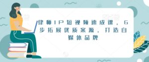 律师IP短视频速成课，6步拓展优质案源，打造自媒体品牌-智慧宝库