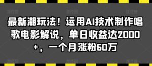 最新潮玩法！运用AI技术制作唱歌电影解说，单日收益达2000+，一个月涨粉60万【揭秘】-智慧宝库