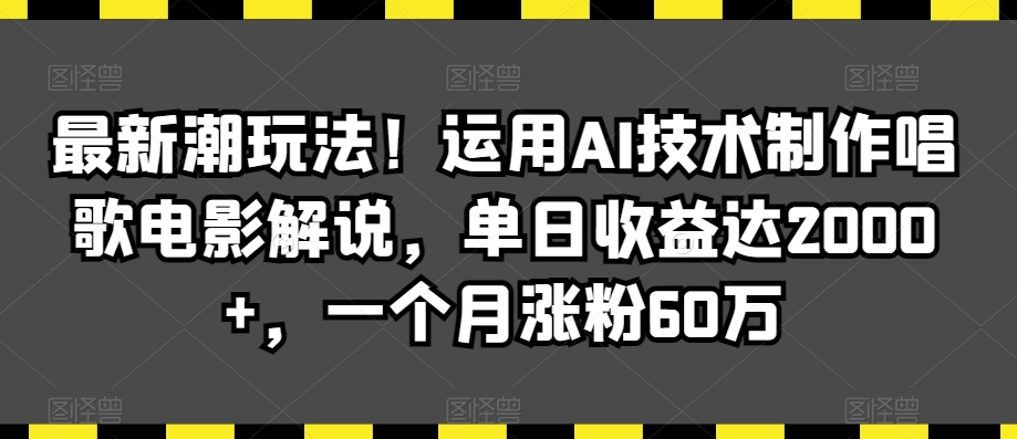 最新潮玩法！运用AI技术制作唱歌电影解说，单日收益达2000+，一个月涨粉60万【揭秘】-智慧宝库