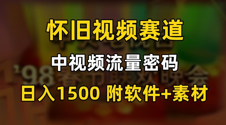 中视频流量密码，怀旧视频赛道，日1500，保姆式教学【揭秘】-智慧宝库