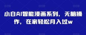 小白AI智能漫画系列,无脑操作,在家轻松月入过w-智慧宝库