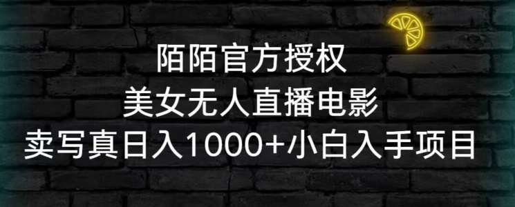 陌陌官方授权美女无人直播电影，卖写真日入1000+小白入手项目【揭秘】-智慧宝库