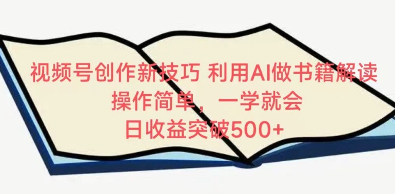 视频号创作新技巧，利用AI做书籍解读，操作简单，一学就会 日收益突破500+【揭秘】-智慧宝库