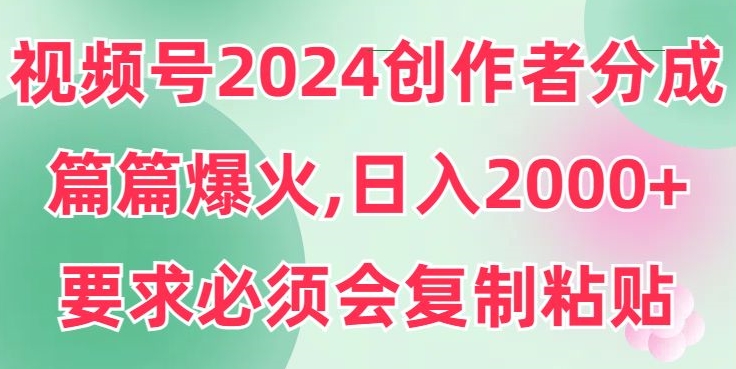 视频号2024创作者分成，片片爆火，要求必须会复制粘贴，日入2000+-智慧宝库