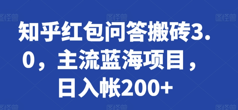 知乎红包问答搬砖3.0，主流蓝海项目，日入帐200+【揭秘】-智慧宝库