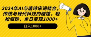2024年AI与唐诗宋词结合，传统与现代科技的碰撞，轻松涨粉，单日变现1000+【揭秘】-智慧宝库