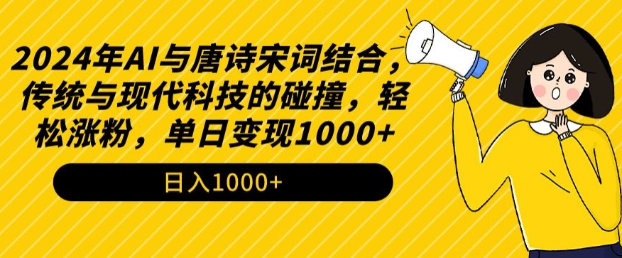 2024年AI与唐诗宋词结合，传统与现代科技的碰撞，轻松涨粉，单日变现1000+【揭秘】-智慧宝库