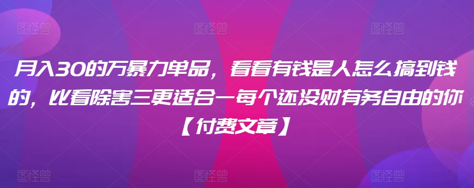 ​月入30‮的万‬暴力单品，​‮看看‬有钱‮是人‬怎么搞到钱的，比看除‮害三‬更适合‮一每‬个还没‮财有‬务自由的你【付费文章】-智慧宝库