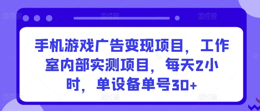 手机游戏广告变现项目，工作室内部实测项目，每天2小时，单设备单号30+【揭秘】-智慧宝库