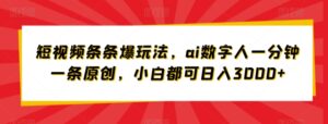 短视频条条爆玩法，ai数字人一分钟一条原创，小白都可日入3000+-智慧宝库