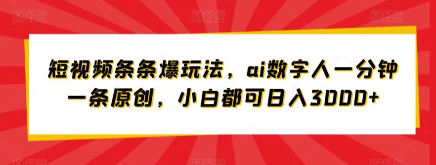 短视频条条爆玩法，ai数字人一分钟一条原创，小白都可日入3000+-智慧宝库