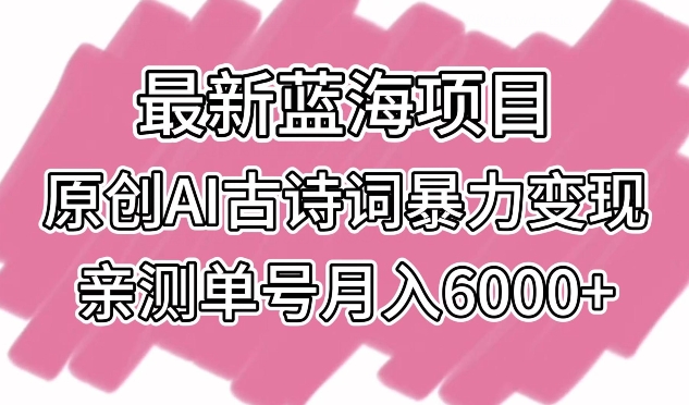 最新蓝海项目，原创AI古诗词暴力变现，亲测单号月入6000+【揭秘】-智慧宝库