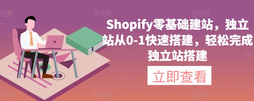 Shopify零基础建站，独立站从0-1快速搭建，轻松完成独立站搭建-智慧宝库