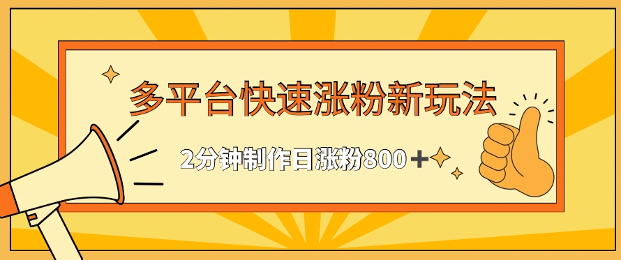 多平台快速涨粉最新玩法，2分钟制作，日涨粉800+【揭秘】-智慧宝库