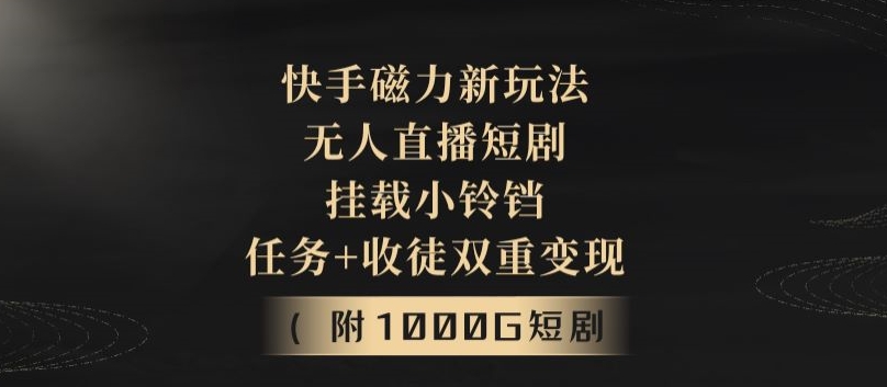 快手磁力新玩法，无人直播短剧，挂载小铃铛，任务+收徒双重变现(附1000G短剧视频)-智慧宝库