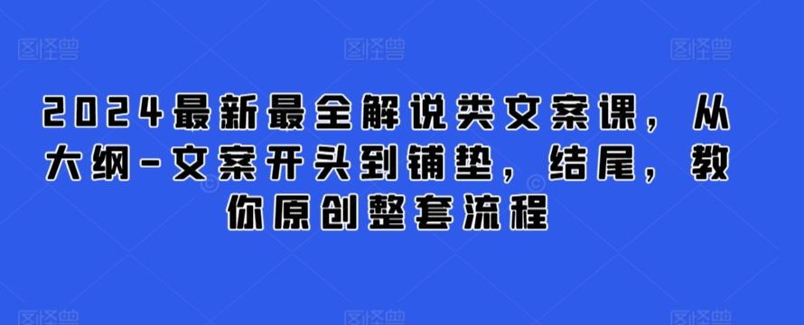 2024最新最全解说类文案课，从大纲-文案开头到铺垫，结尾，教你原创整套流程-智慧宝库