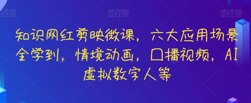 知识网红剪映微课，六大应用场景全学到，情境动画，囗播视频，AI虚拟数字人等-智慧宝库