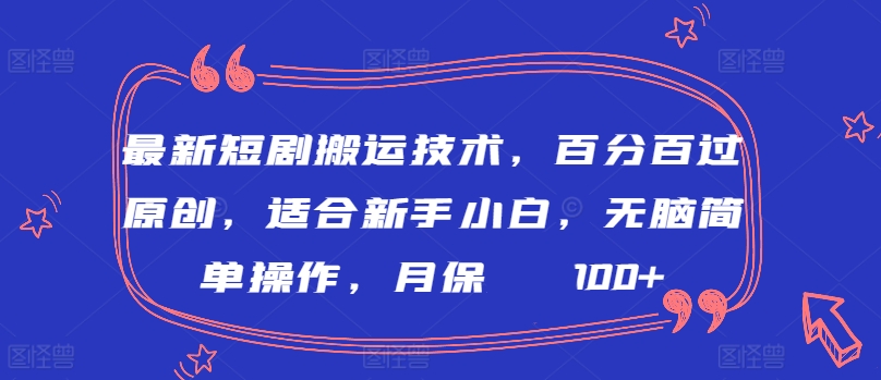 最新短剧搬运技术，百分百过原创，适合新手小白，无脑简单操作，月保底2000+【揭秘】-智慧宝库