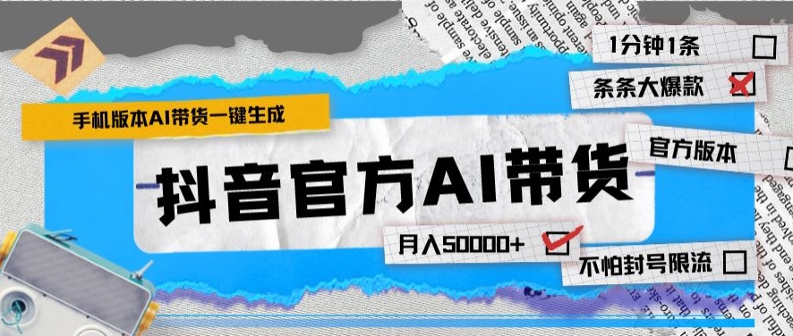 抖音官方手机版AI带货1分钟一键生成条条都是大爆款月入50000+-智慧宝库