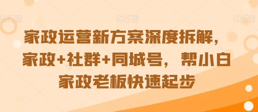 家政运营新方案深度拆解，家政+社群+同城号，帮小白家政老板快速起步-智慧宝库