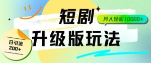 全新升级版短剧玩法轻松月入10000+还能日引流200+-智慧宝库