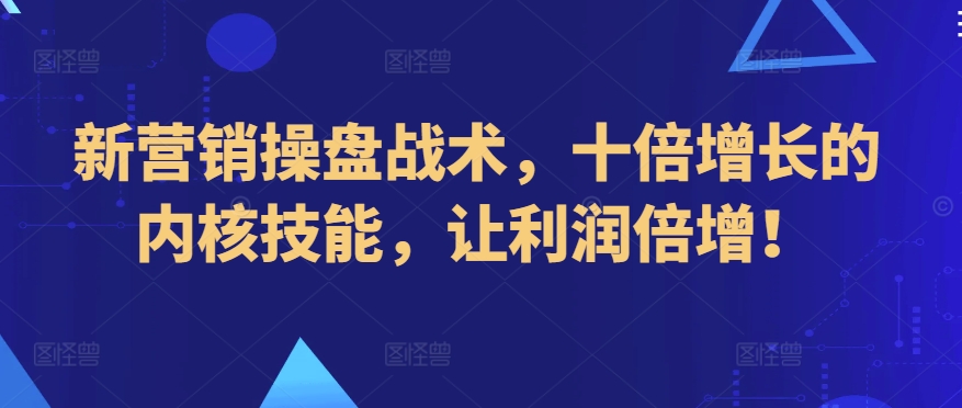 新营销操盘战术，十倍增长的内核技能，让利润倍增！-智慧宝库