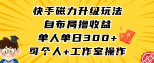 快手磁力升级玩法，自布局撸收益，单人单日300+，个人工作室均可操作【揭秘】-智慧宝库