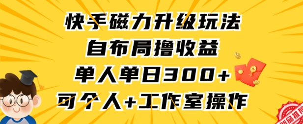 快手磁力升级玩法，自布局撸收益，单人单日300+，个人工作室均可操作【揭秘】-智慧宝库