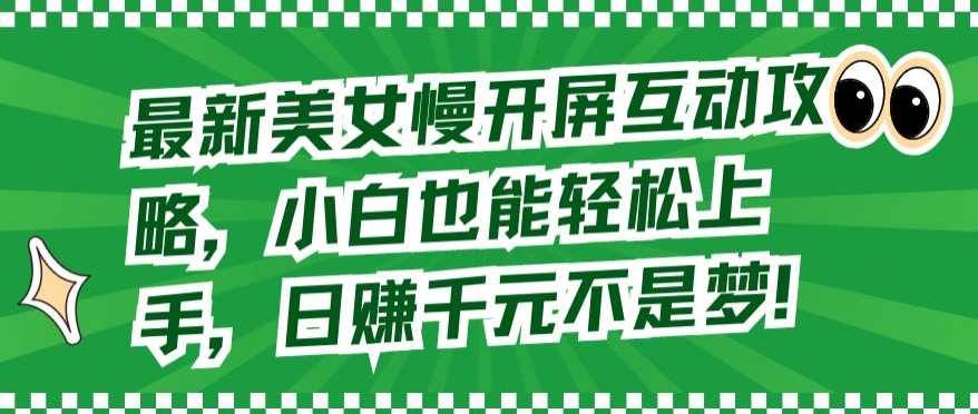 最新美女慢开屏互动攻略，小白也能轻松上手，日赚千元不是梦【揭秘】-智慧宝库