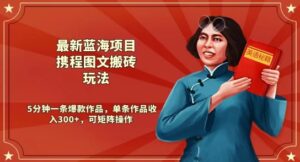 最新蓝海项目携程图文搬砖玩法，5分钟一条爆款作品，单条作品收入300+，可矩阵操作-智慧宝库