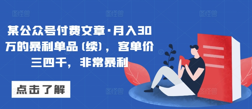 某公众号付费文章·月入30万的暴利单品(续)，客单价三四千，非常暴利-智慧宝库