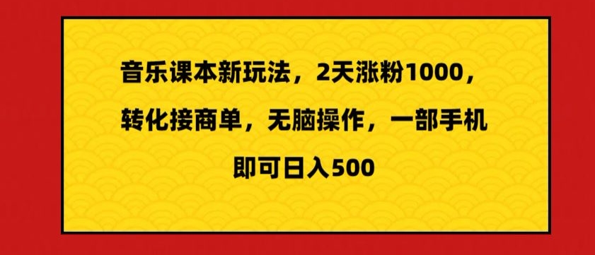 音乐课本新玩法，2天涨粉1000，转化接商单，无脑操作，一部手机即可日入500-智慧宝库