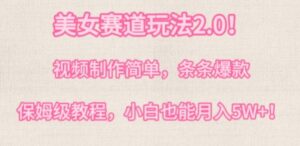 美女赛道玩法2.0,视频制作简单,条条爆款,多种方式变现,保姆级教程-智慧宝库
