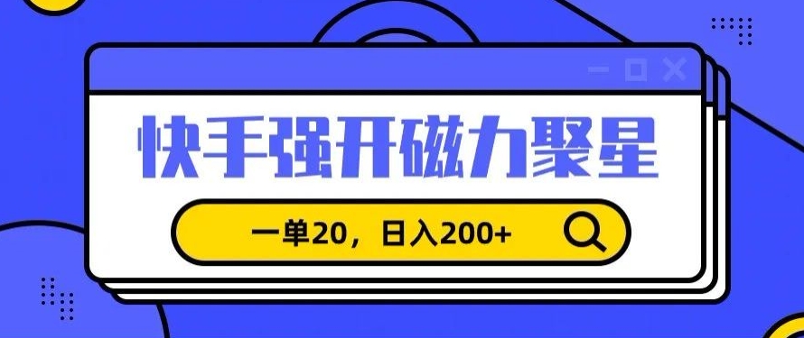 信息差赚钱项目，快手强开磁力聚星，一单20，日入200+【揭秘】-智慧宝库