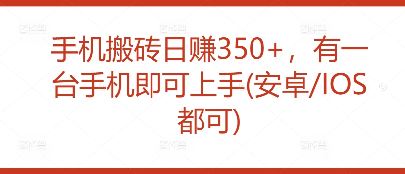 手机搬砖日赚350+，有一台手机即可上手(安卓/IOS都可)-智慧宝库