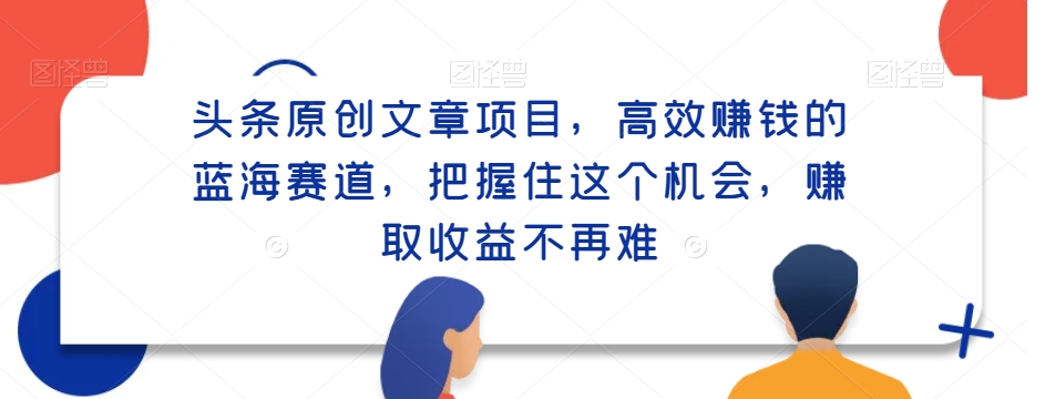 头条原创文章项目，高效赚钱的蓝海赛道，把握住这个机会，赚取收益不再难-智慧宝库