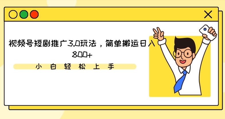 视频号短剧推广3.0玩法，简单搬运日入800+【揭秘】-智慧宝库